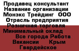 Продавец-консультант › Название организации ­ Монэкс Трейдинг, ООО › Отрасль предприятия ­ Розничная торговля › Минимальный оклад ­ 26 200 - Все города Работа » Вакансии   . Крым,Гвардейское